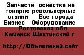 Запчасти, оснастка на токарно револьверные станки . - Все города Бизнес » Оборудование   . Ростовская обл.,Каменск-Шахтинский г.